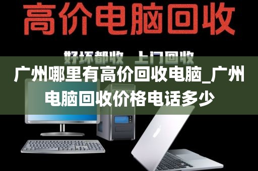 广州哪里有高价回收电脑_广州电脑回收价格电话多少