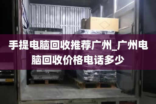 手提电脑回收推荐广州_广州电脑回收价格电话多少