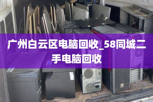 广州白云区电脑回收_58同城二手电脑回收