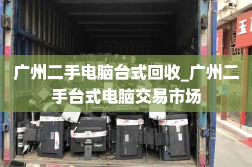 广州二手电脑台式回收_广州二手台式电脑交易市场