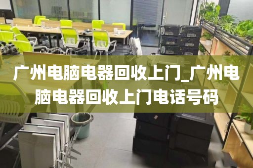 广州电脑电器回收上门_广州电脑电器回收上门电话号码