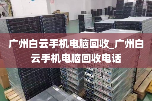 广州白云手机电脑回收_广州白云手机电脑回收电话