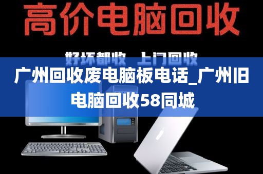 广州回收废电脑板电话_广州旧电脑回收58同城