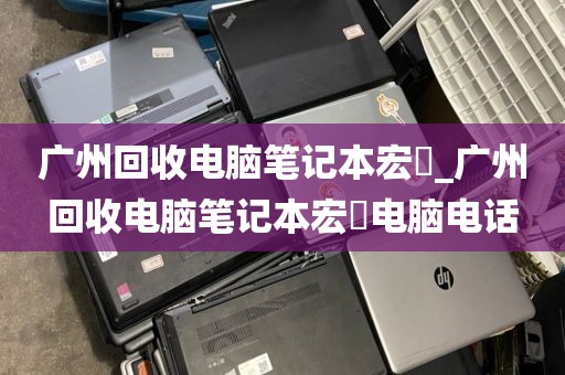 广州回收电脑笔记本宏碁_广州回收电脑笔记本宏碁电脑电话