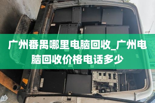 广州番禺哪里电脑回收_广州电脑回收价格电话多少