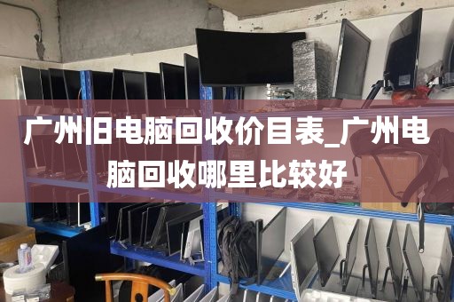 广州旧电脑回收价目表_广州电脑回收哪里比较好