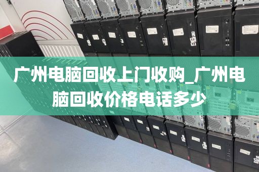 广州电脑回收上门收购_广州电脑回收价格电话多少