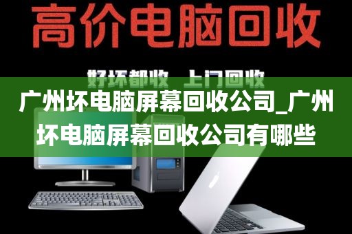 广州坏电脑屏幕回收公司_广州坏电脑屏幕回收公司有哪些