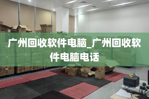 广州回收软件电脑_广州回收软件电脑电话