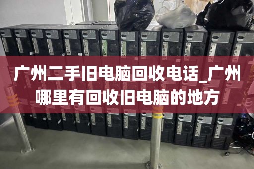 广州二手旧电脑回收电话_广州哪里有回收旧电脑的地方