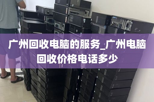 广州回收电脑的服务_广州电脑回收价格电话多少