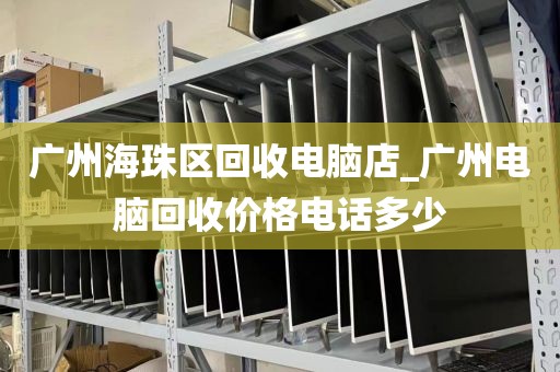 广州海珠区回收电脑店_广州电脑回收价格电话多少