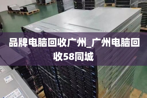 品牌电脑回收广州_广州电脑回收58同城