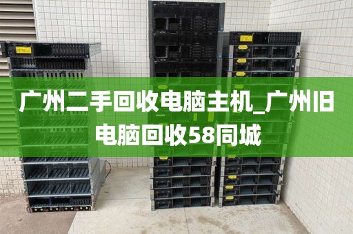 广州二手回收电脑主机_广州旧电脑回收58同城