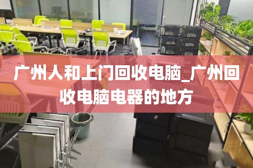 广州人和上门回收电脑_广州回收电脑电器的地方