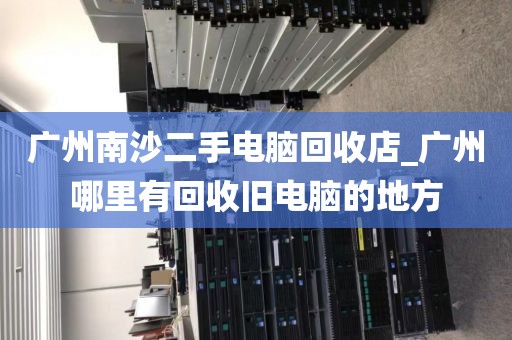 广州南沙二手电脑回收店_广州哪里有回收旧电脑的地方