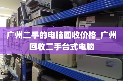 广州二手的电脑回收价格_广州回收二手台式电脑