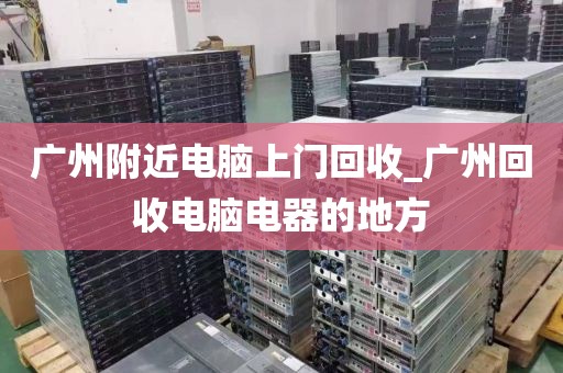 广州附近电脑上门回收_广州回收电脑电器的地方