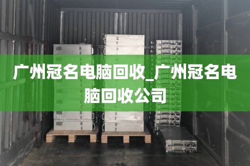 广州冠名电脑回收_广州冠名电脑回收公司