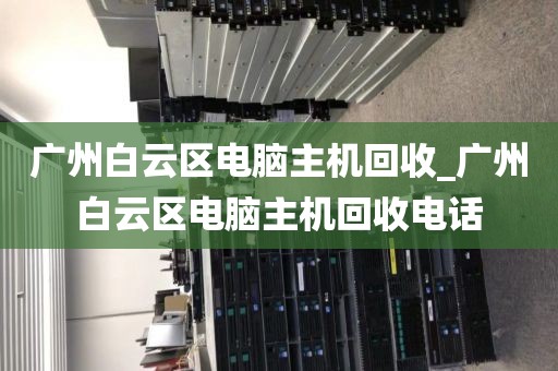 广州白云区电脑主机回收_广州白云区电脑主机回收电话