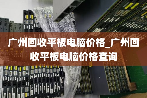 广州回收平板电脑价格_广州回收平板电脑价格查询