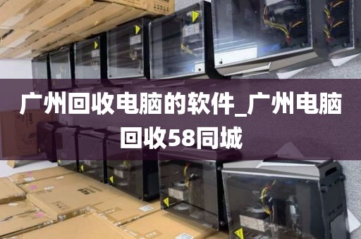 广州回收电脑的软件_广州电脑回收58同城