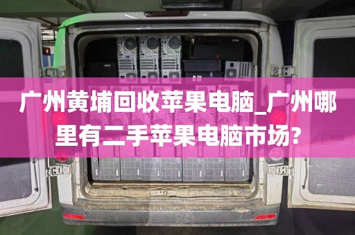 广州黄埔回收苹果电脑_广州哪里有二手苹果电脑市场?