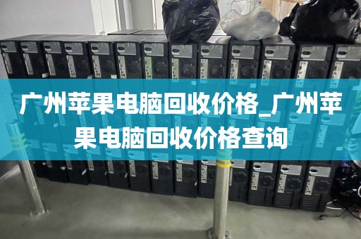 广州苹果电脑回收价格_广州苹果电脑回收价格查询