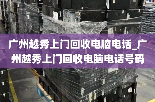 广州越秀上门回收电脑电话_广州越秀上门回收电脑电话号码