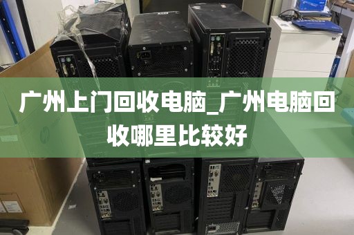 广州上门回收电脑_广州电脑回收哪里比较好