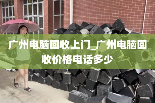 广州电脑回收上门_广州电脑回收价格电话多少