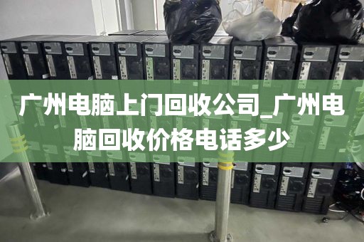 广州电脑上门回收公司_广州电脑回收价格电话多少