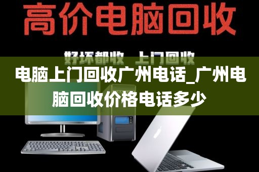 电脑上门回收广州电话_广州电脑回收价格电话多少